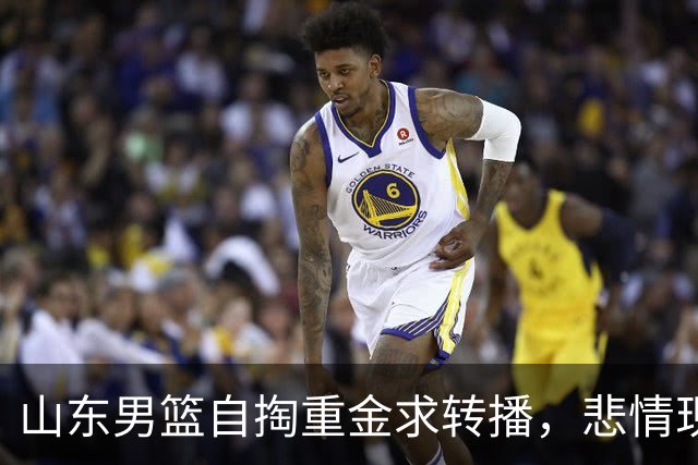山东男篮自掏重金求转播，悲情现状堪比倒贴彩礼