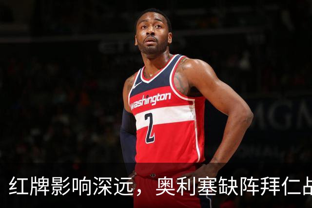 红牌影响深远，奥利塞缺阵拜仁战阿森纳的考验